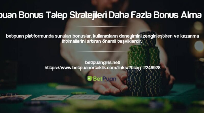 Betpuan Bonus Talep Stratejileri Daha Fazla Bonus Alma Yolu